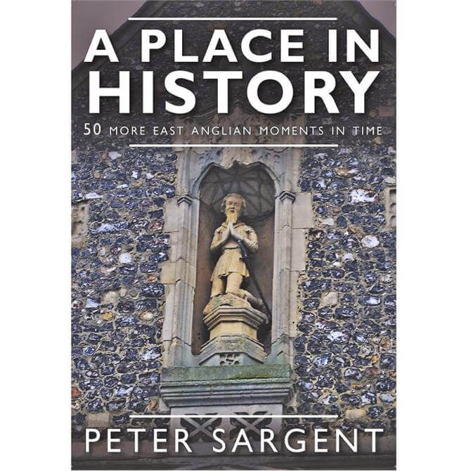 A Place In History: 50 More East Anglian Moments in Time by Peter Sargent